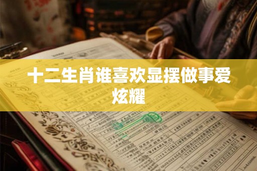 十二生肖谁喜欢显摆做事爱炫耀