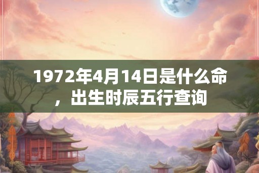 1972年4月14日是什么命，出生时辰五行查询