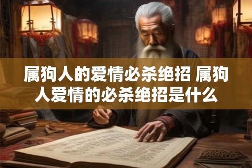 属狗人的爱情必杀绝招 属狗人爱情的必杀绝招是什么