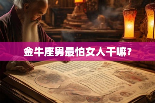 金牛座男最怕女人干嘛？