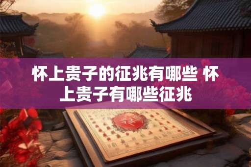 怀上贵子的征兆有哪些 怀上贵子有哪些征兆