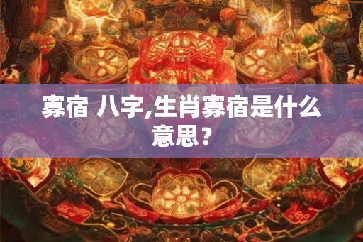 寡宿 八字,生肖寡宿是什么意思？