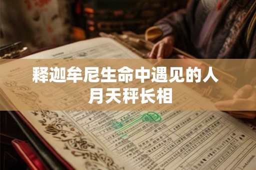 释迦牟尼生命中遇见的人  月天秤长相