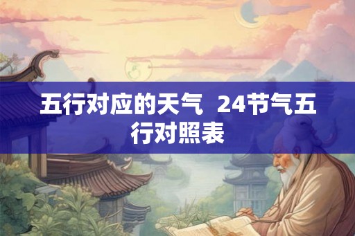 五行对应的天气 24节气五行对照表 五行对应的天气 24节气五行对照表