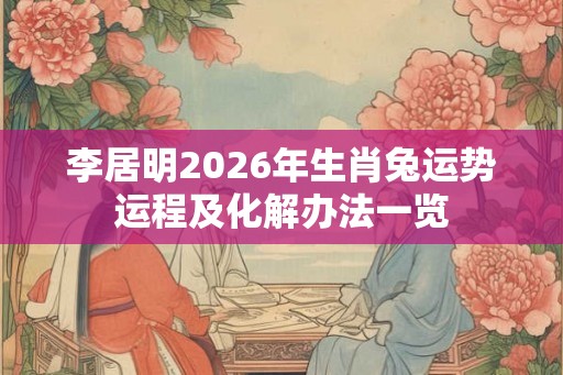 李居明2026年生肖兔运势运程及化解办法一览
