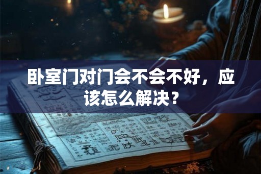 卧室门对门会不会不好，应该怎么解决？