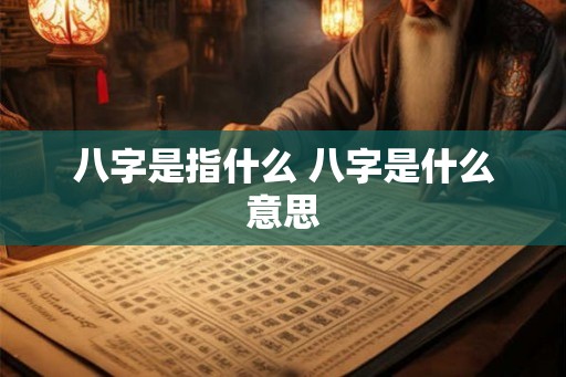八字是指什么 八字是什么意思