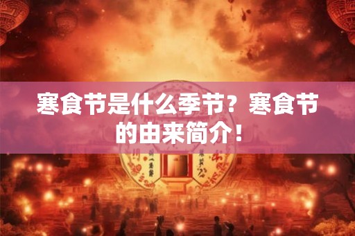 寒食节是什么季节？寒食节的由来简介！