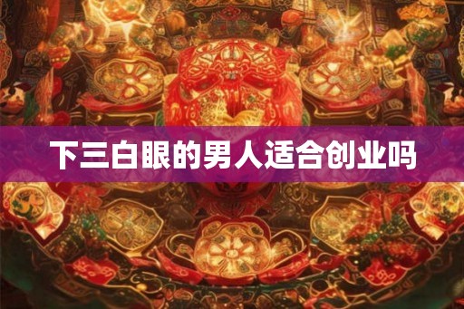 下三白眼的男人适合创业吗