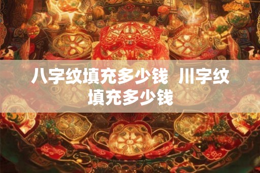 八字纹填充多少钱  川字纹填充多少钱