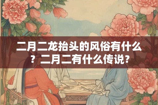 二月二龙抬头的风俗有什么？二月二有什么传说？