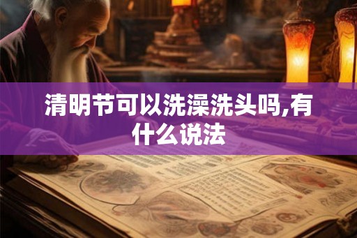 清明节可以洗澡洗头吗,有什么说法