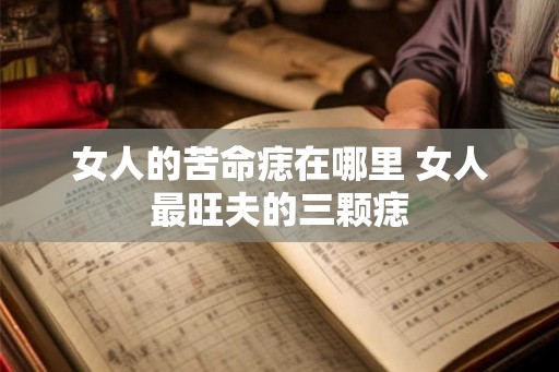 女人的苦命痣在哪里 女人最旺夫的三颗痣