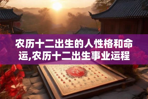 农历十二出生的人性格和命运,农历十二出生事业运程