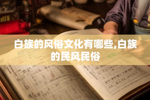白族的风俗文化有哪些,白族的民风民俗