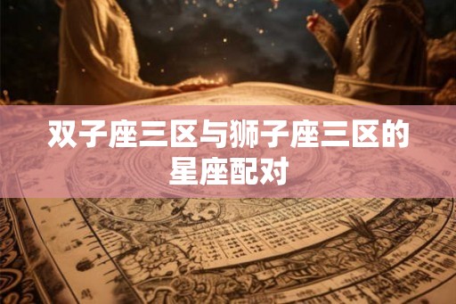 双子座三区与狮子座三区的星座配对