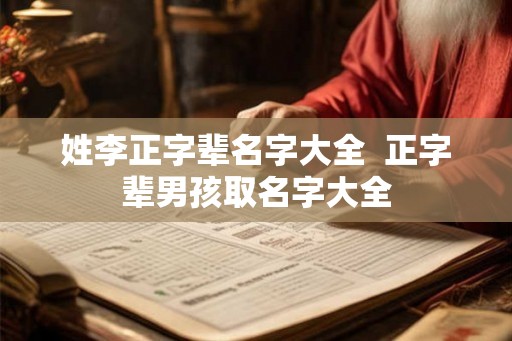 姓李正字辈名字大全  正字辈男孩取名字大全