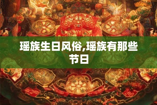 瑶族生日风俗,瑶族有那些节日 瑶族生日风俗,瑶族有那些节日