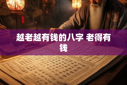 越老越有钱的八字 老得有钱