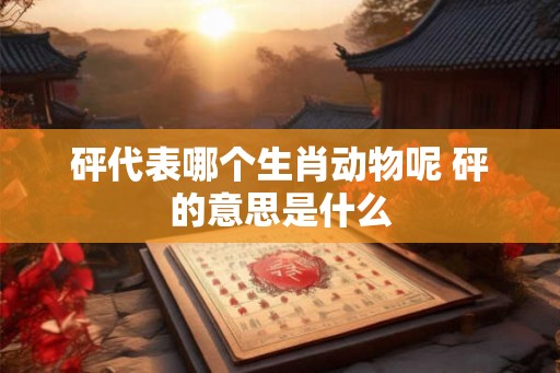砰代表哪个生肖动物呢 砰的意思是什么