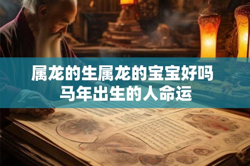 属龙的生属龙的宝宝好吗 马年出生的人命运
