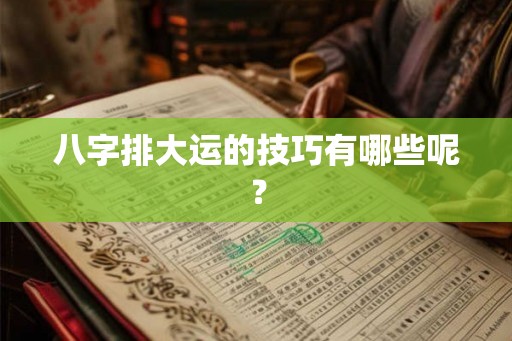 八字排大运的技巧有哪些呢？
