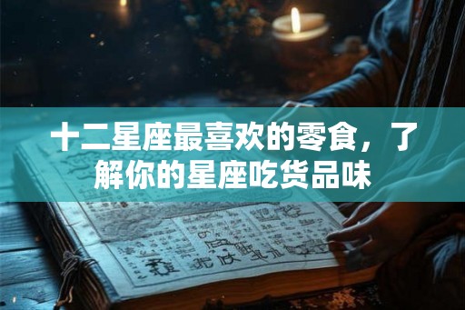 十二星座最喜欢的零食，了解你的星座吃货品味