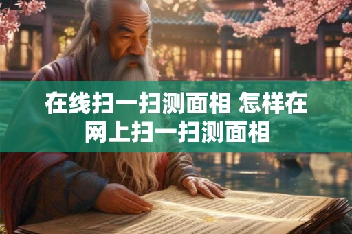 在线扫一扫测面相 怎样在网上扫一扫测面相