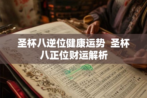 圣杯八逆位健康运势  圣杯八正位财运解析