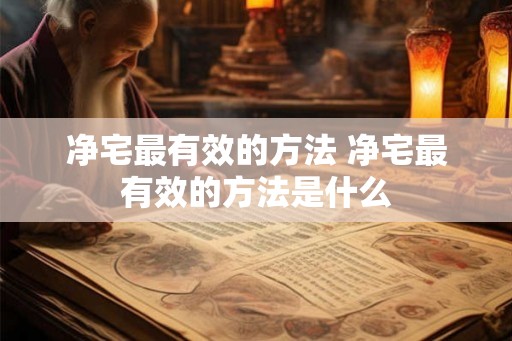 净宅最有效的方法 净宅最有效的方法是什么