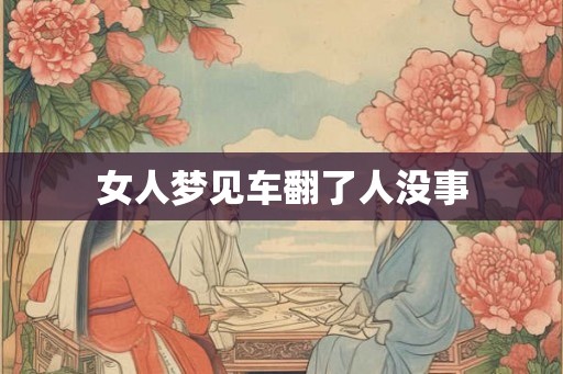 女人梦见车翻了人没事 女人梦见车翻了人没事