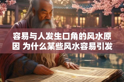容易与人发生口角的风水原因 为什么某些风水容易引发口角