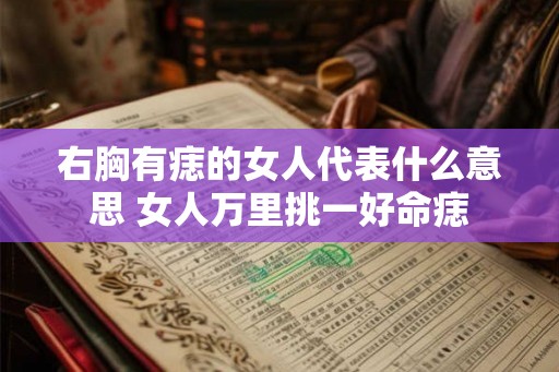 右胸有痣的女人代表什么意思 女人万里挑一好命痣