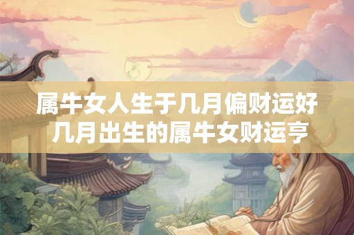 属牛女人生于几月偏财运好 几月出生的属牛女财运亨通