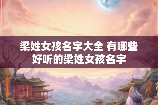 梁姓女孩名字大全 有哪些好听的梁姓女孩名字