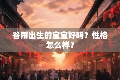 谷雨出生的宝宝好吗？性格怎么样？