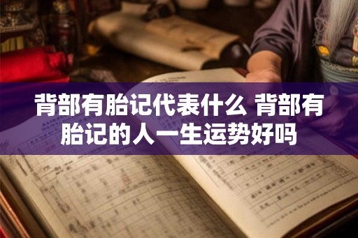 背部有胎记代表什么 背部有胎记的人一生运势好吗