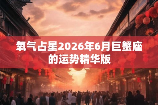 氧气占星2026年6月巨蟹座的运势精华版