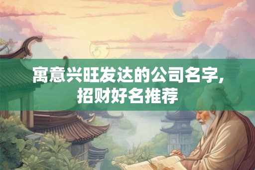 寓意兴旺发达的公司名字,招财好名推荐