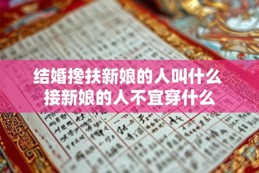 结婚搀扶新娘的人叫什么 接新娘的人不宜穿什么