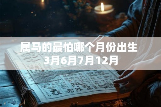 属马的最怕哪个月份出生 3月6月7月12月