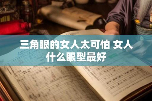 三角眼的女人太可怕 女人什么眼型最好