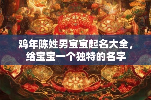 鸡年陈姓男宝宝起名大全，给宝宝一个独特的名字