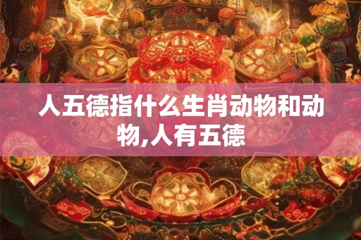 人五德指什么生肖动物和动物,人有五德
