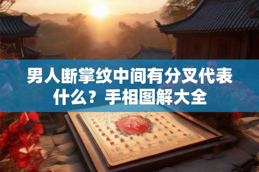 男人断掌纹中间有分叉代表什么？手相图解大全