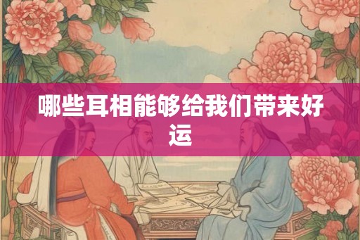 哪些耳相能够给我们带来好运