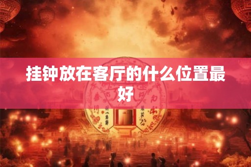 挂钟放在客厅的什么位置最好