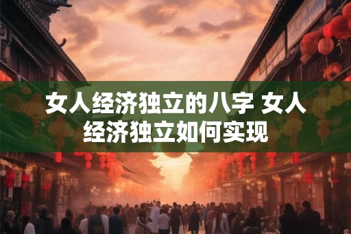 女人经济独立的八字 女人经济独立如何实现