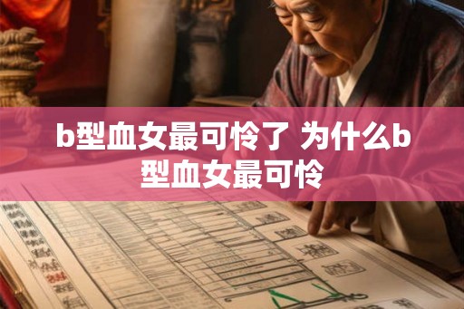 b型血女最可怜了 为什么b型血女最可怜