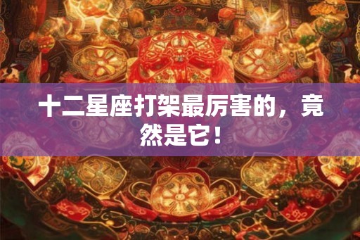 十二星座打架最厉害的，竟然是它！